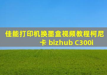 佳能打印机换墨盒视频教程柯尼卡 bizhub C300i